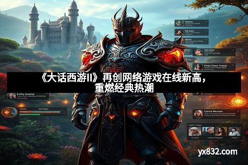 《大话西游II》再创网络游戏在线新高，重燃经典热潮